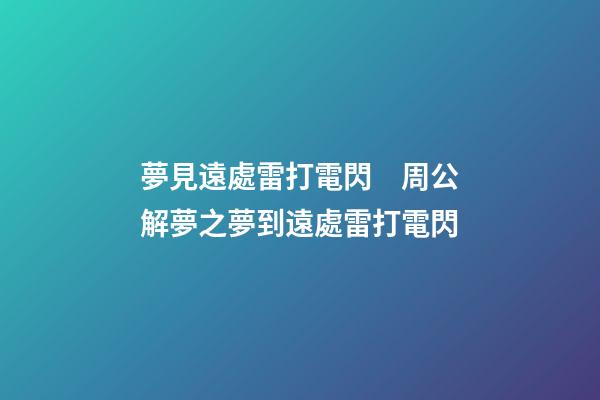 夢見遠處雷打電閃　周公解夢之夢到遠處雷打電閃